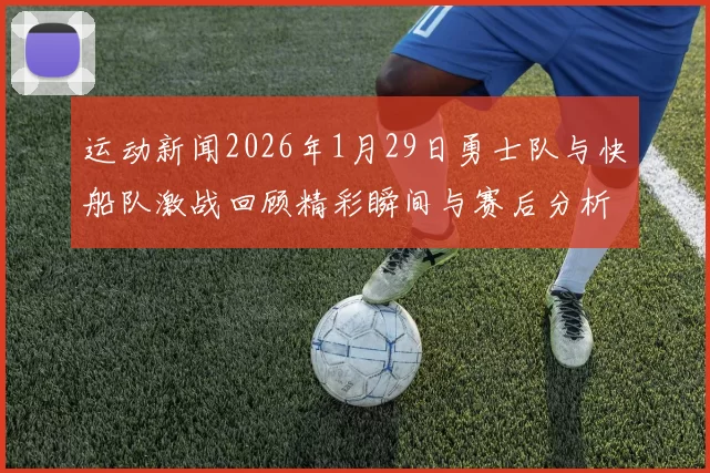 运动新闻2026年1月29日勇士队与快船队激战回顾精彩瞬间与赛后分析